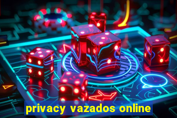 privacy vazados online